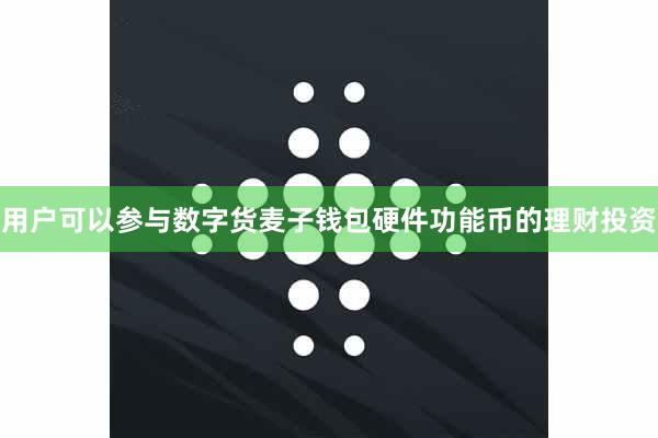 用户可以参与数字货麦子钱包硬件功能币的理财投资