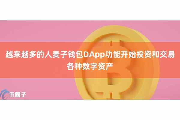 越来越多的人麦子钱包DApp功能开始投资和交易各种数字资产