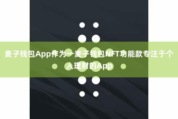 麦子钱包App作为一麦子钱包NFT功能款专注于个人理财的App