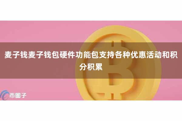 麦子钱麦子钱包硬件功能包支持各种优惠活动和积分积累