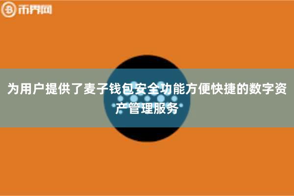 为用户提供了麦子钱包安全功能方便快捷的数字资产管理服务