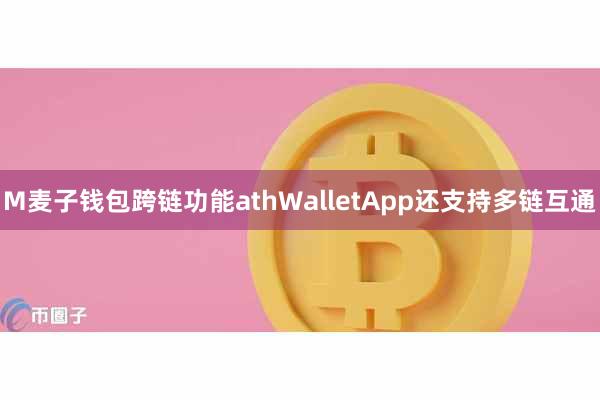 M麦子钱包跨链功能athWalletApp还支持多链互通