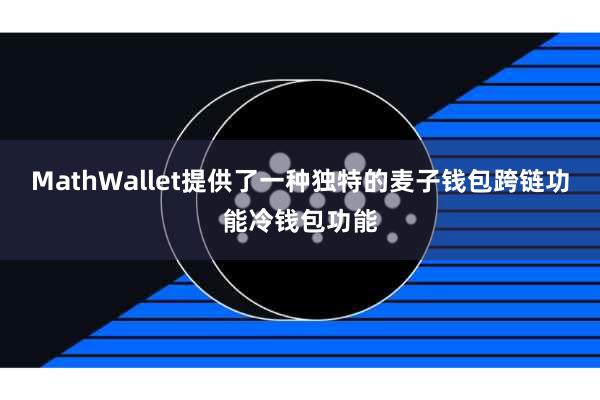 MathWallet提供了一种独特的麦子钱包跨链功能冷钱包功能