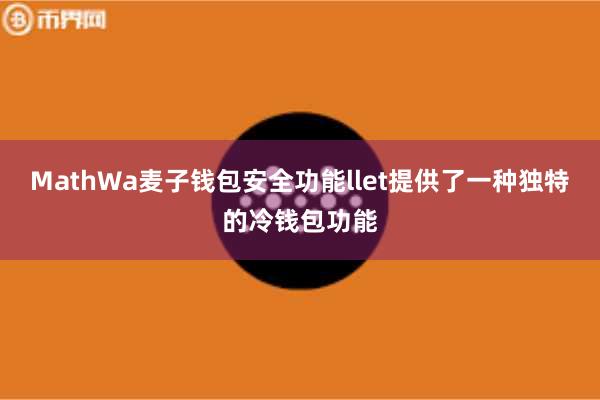 MathWa麦子钱包安全功能llet提供了一种独特的冷钱包功能