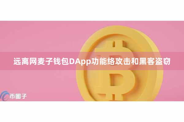 远离网麦子钱包DApp功能络攻击和黑客盗窃