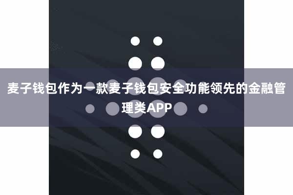 麦子钱包作为一款麦子钱包安全功能领先的金融管理类APP