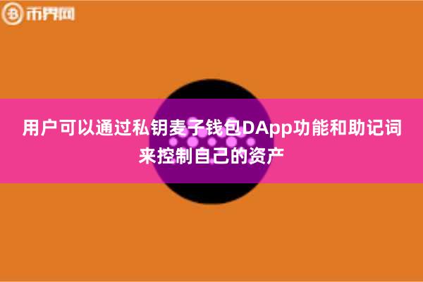 用户可以通过私钥麦子钱包DApp功能和助记词来控制自己的资产