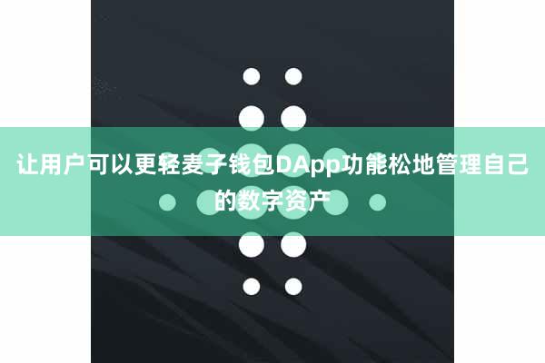 让用户可以更轻麦子钱包DApp功能松地管理自己的数字资产
