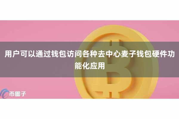 用户可以通过钱包访问各种去中心麦子钱包硬件功能化应用