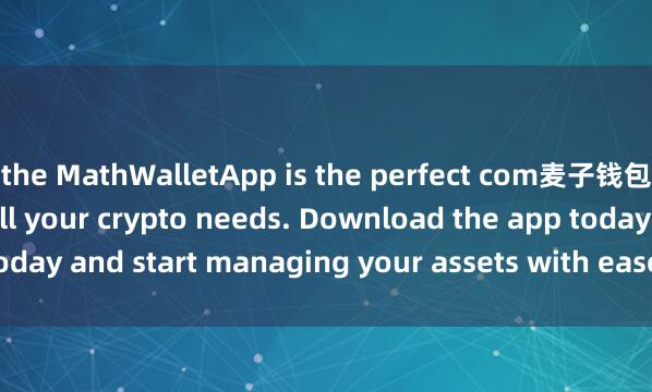the MathWalletApp is the perfect com麦子钱包NFT功能panion for all your crypto needs. Download the app today and start managing your assets with ease and convenience.