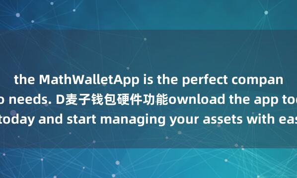 the MathWalletApp is the perfect companion for all your crypto needs. D麦子钱包硬件功能ownload the app today and start managing your assets with ease and convenience.