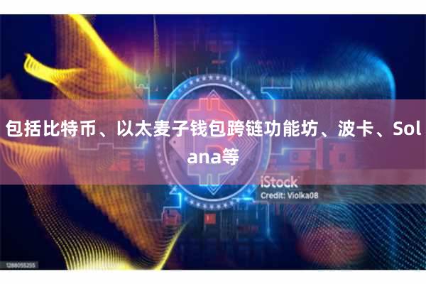包括比特币、以太麦子钱包跨链功能坊、波卡、Solana等
